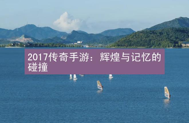 2017传奇手游：辉煌与记忆的碰撞