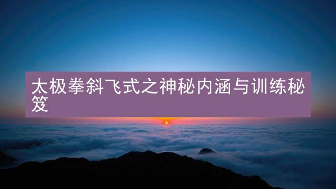 太极拳斜飞式之神秘内涵与训练秘笈