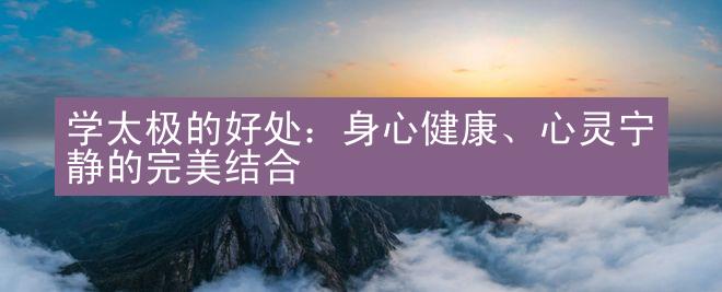 学太极的好处：身心健康、心灵宁静的完美结合