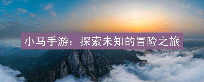 小马手游：探索未知的冒险之旅