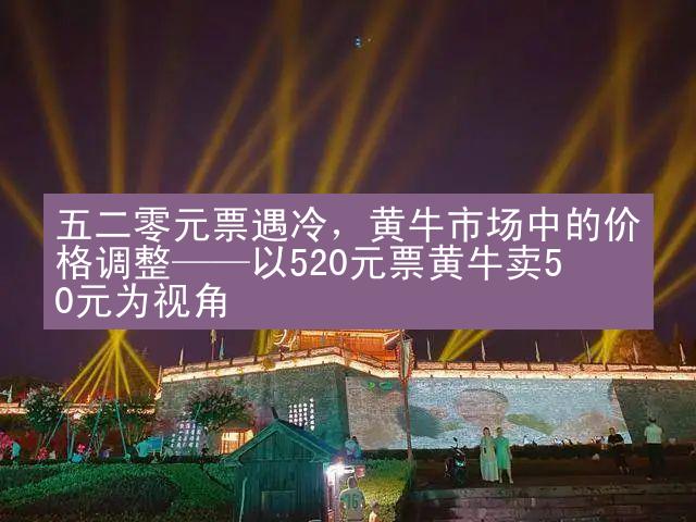 五二零元票遇冷，黄牛市场中的价格调整——以520元票黄牛卖50元为视角