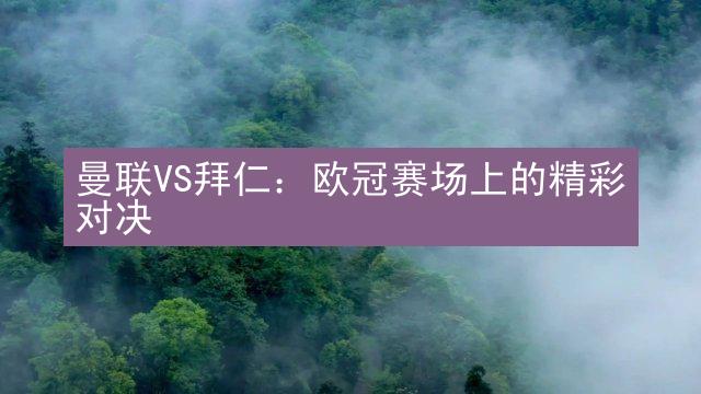 曼联VS拜仁：欧冠赛场上的精彩对决