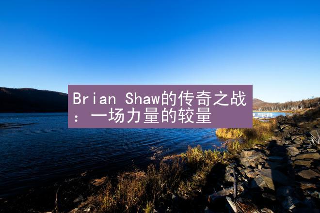 Brian Shaw的传奇之战：一场力量的较量