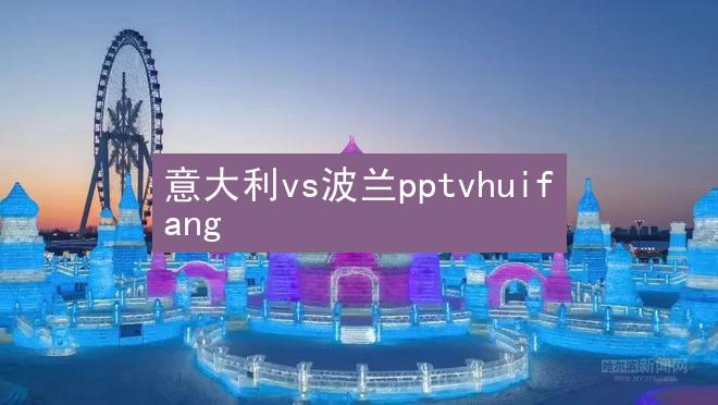 意大利vs波兰pptvhuifang