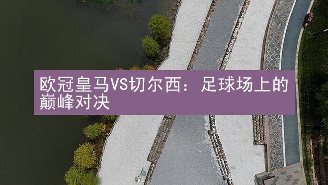 欧冠皇马VS切尔西：足球场上的巅峰对决