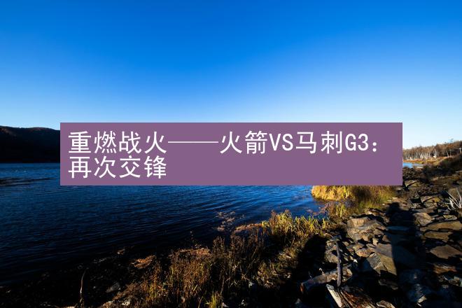 重燃战火——火箭VS马刺G3：再次交锋