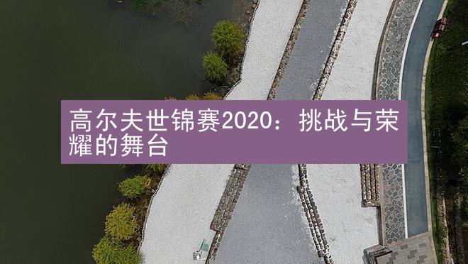 高尔夫世锦赛2020：挑战与荣耀的舞台