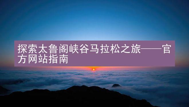 探索太鲁阁峡谷马拉松之旅——官方网站指南