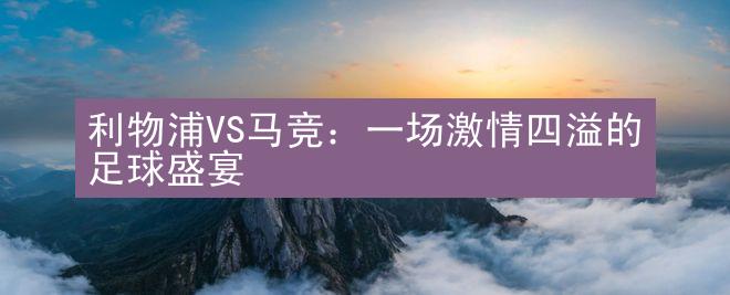 利物浦VS马竞：一场激情四溢的足球盛宴