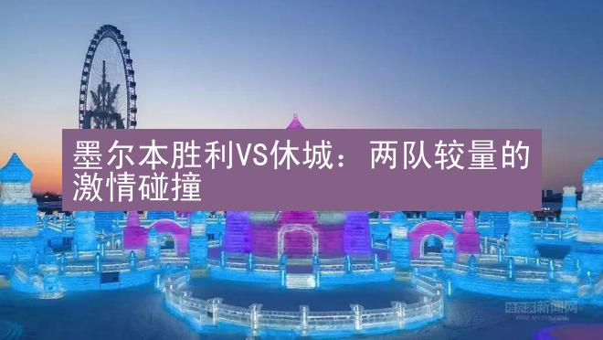 墨尔本胜利VS休城：两队较量的激情碰撞